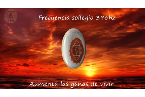 Frecuencia 396 hz activar primer chakra aumenta las ganas de vivir