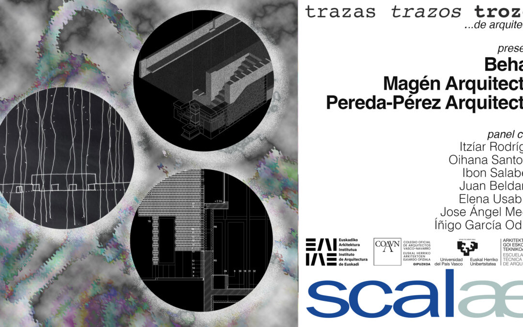 SCALAE «Trazas Trazos Trozos · Behark + Magén Arquitectos + Pereda-Pérez Arquitectos»: Euskadiko Arkitektura Institutua San Sebastián – Donostia, 27ABR 19h00
