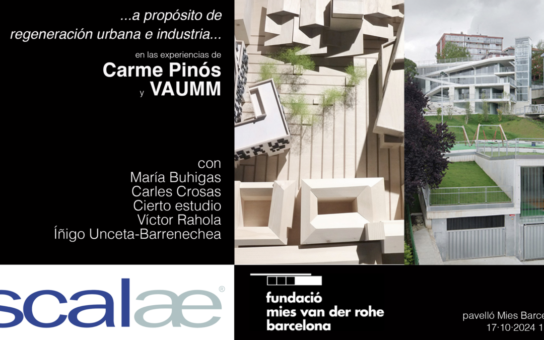 SCALAE «A propósito de regeneración urbana e industria · Carme Pinós · VAUMM»: Pabellón Mies BCN, 17OCT 19h00