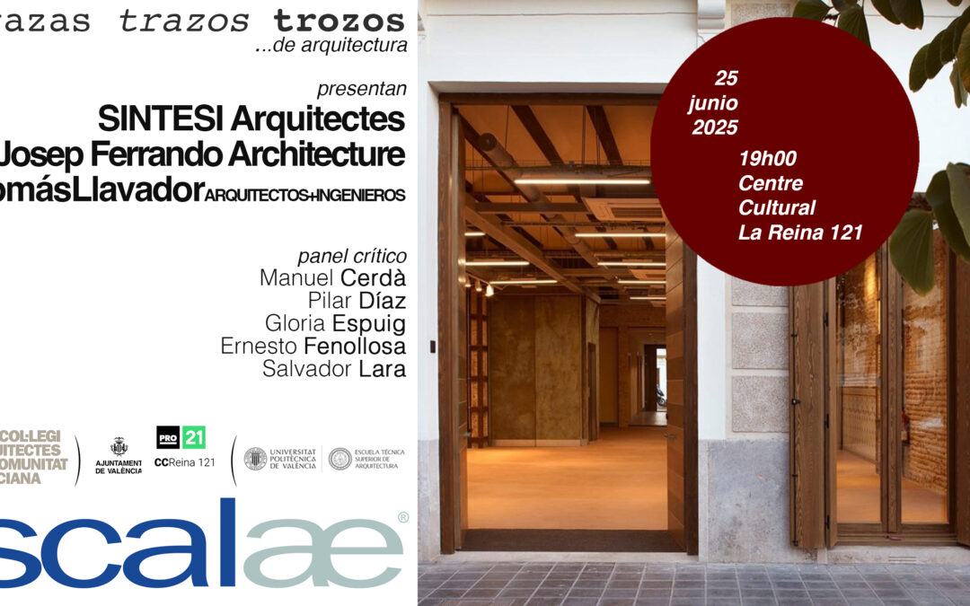 SCALAE «Trazas Trazos Trozos …de Arquitectura» · SINTESI Arquitectes · Josep Ferrando · TomasVallador Arquitectos+Ingenieros : Centro Cultural La Reina 121, Valencia, 25JUN 19h00