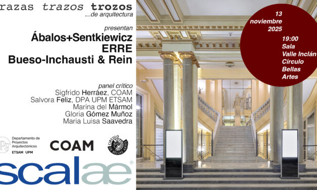 SCALAE «Trazas Trazos Trozos …de Arquitectura» · Ábalos+Sentkiewicz · ERRE · Bueso-Inchausti & Rein : Círculo de Bellas Artes, Madrid, 13NOV 19h00