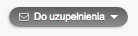 Szary przycisk z napisem 'Do uzupełnienia' i ikoną koperty, wskazujący na potrzebę uzupełnienia informacji lub danych.