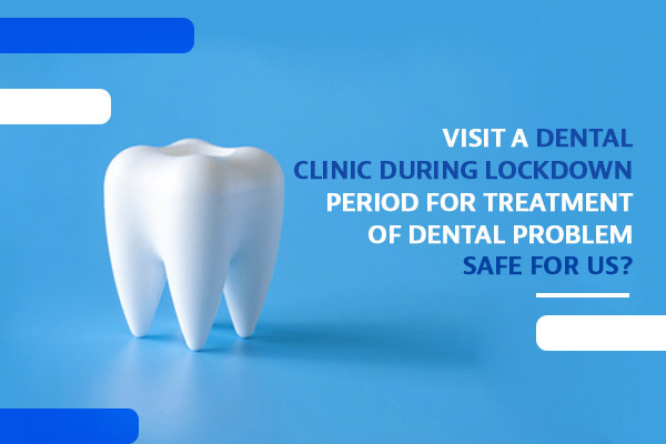 VISITING A DENTAL CLINIC DURING LOCKDOWN PERIOD FOR TREATMENT OF DENTAL PROBLEM