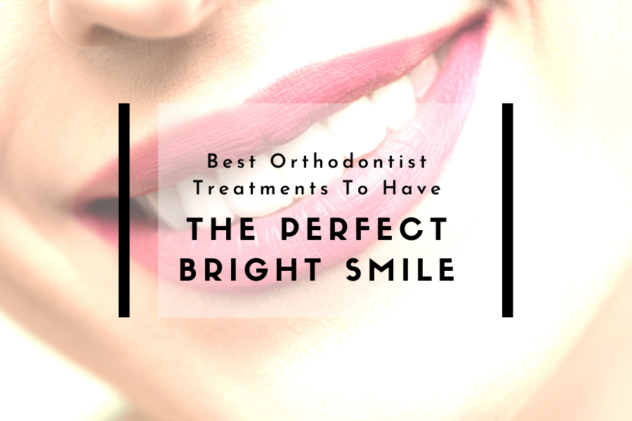 Best Orthodontist Treatments To Have The Perfect Bright Smile