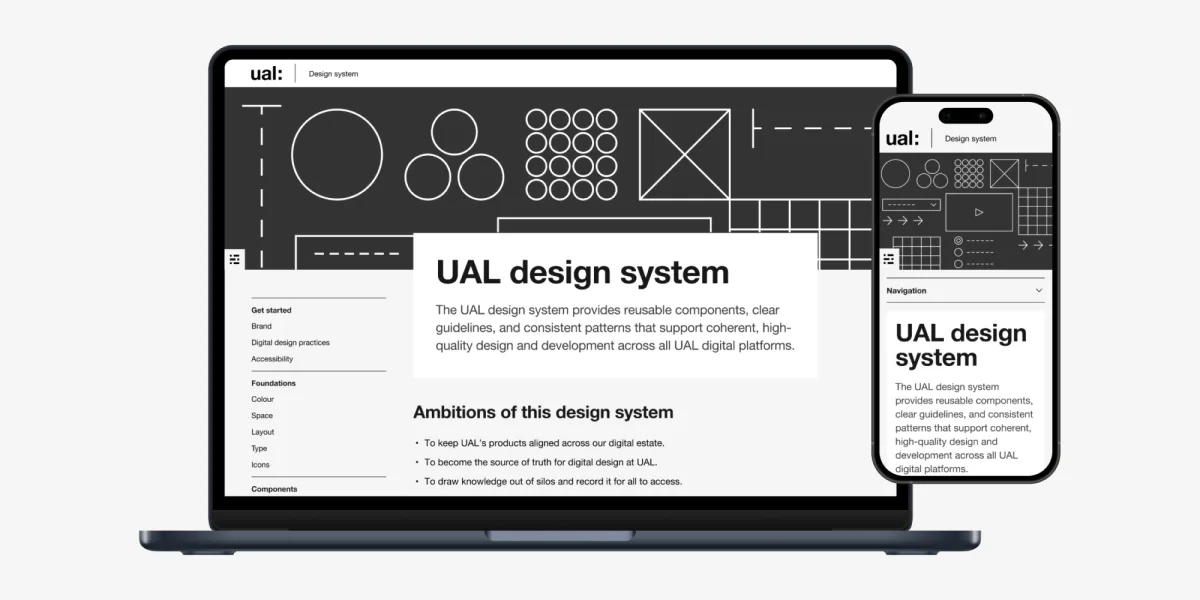 The home page of the new website shown side by side on a MacBook Air screen and iphone screen. The design style is clean and straight, with strong light and dark contrast. The page includes a simple header with the UAL logo, a graphic hero with geometric shapes, a sidebar on the left for primary navigation, and a main content area on the right, introducing the design system.