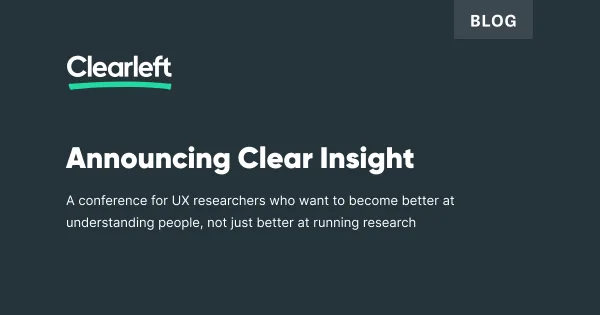 Announcing Clear Insight. A conference for UX researchers who want to become better at understanding people, not just better at running research