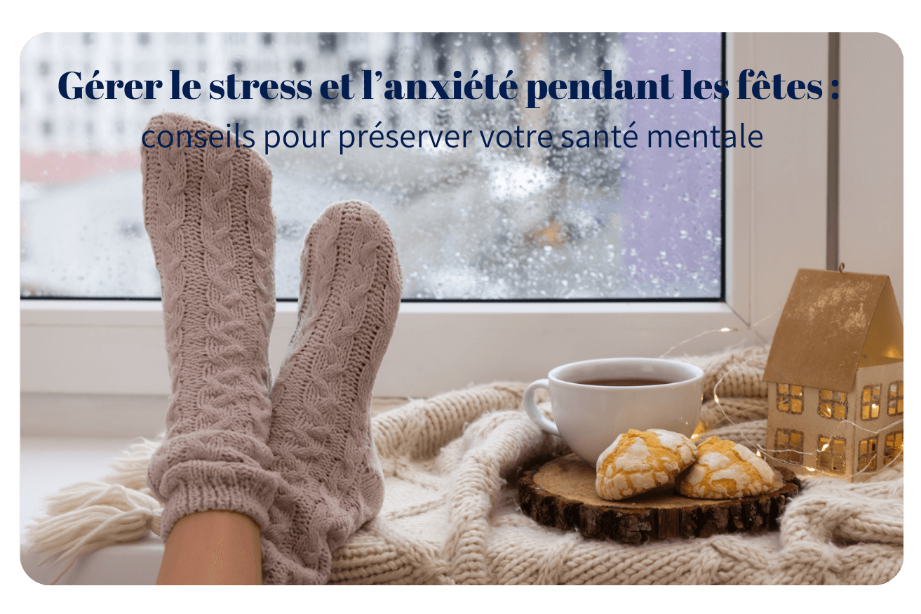 Gérer le stress et l’anxiété pendant les fêtes : conseils pour préserver votre santé mentale