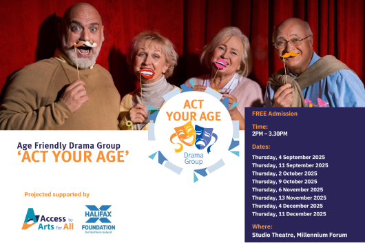 Promotional poster for Act Your Age, an age-friendly drama group supported by Access to Arts for All and the Halifax Foundation. The main photo shows four smiling older adults standing in front of red curtains, each holding colourful stick-on props like glasses and moustaches, suggesting a playful and welcoming theatre environment. On the right, the Act Your Age Drama Group logo is displayed, and underneath is a full list of 2025 session dates, running weekly from January to December at the Studio Theatre, Millennium Forum. The design highlights fun, creativity, and inclusivity for older participants.