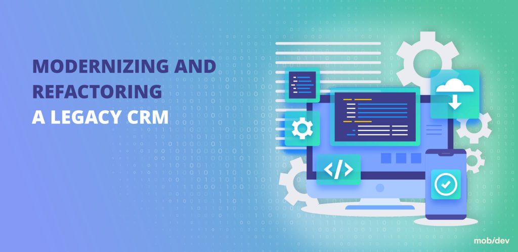 MODERNIZING AND REFACTORING A LEGACY CRM