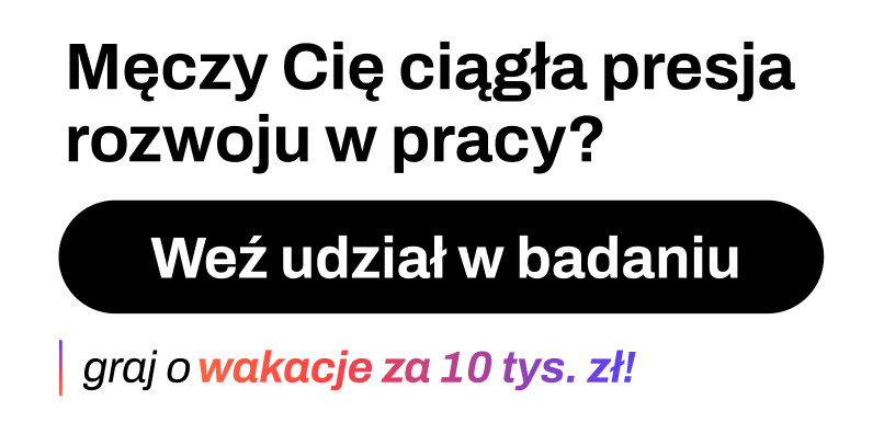 Męczy Cię ciągła presja rozwoju w pracy? Weź udział w badaniu, graj o wakacje za 10 tys. zł!