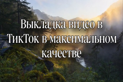 Выкладывание видео в TikTok в высоком качестве 1080p-4K