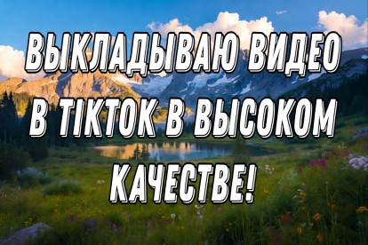 Выкладывание видео в TikTok в высоком качестве 1080p-4K