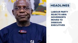 Labour Party rejects Abia governor’s moves to dissolve executives and more