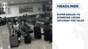 Super Eagles: FG summons Libyan diplomat for talks and more