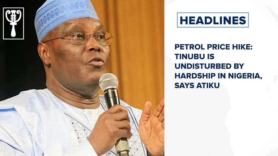 Petrol price hike: Tinubu is undisturbed by hardship in Nigeria, says Atiku and more