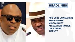 Pro-Wike lawmakers serve gross misconduct allegation notice on Fubara, deputy