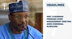 INEC chairman presides over management meeting amid dismissal rumours and more