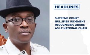 Supreme court nullifies judgment recognising Abure as LP national chair and more
