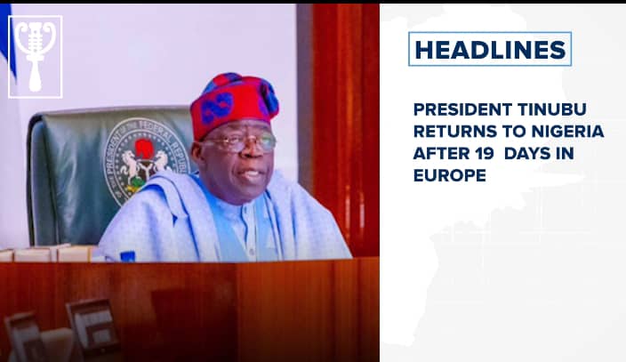 President Tinubu returns to Nigeria after 19 days in Europe and more