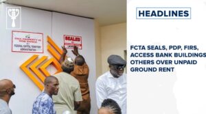 FCTA seals, PDP, FIRS, Access Bank buildings, others over unpaid ground rent