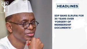 SDP bans El-Rufai for 30 years over ‘forgery of membership documents’ and more stories