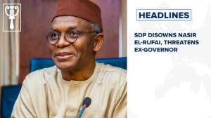 SDP disowns Nasir El-Rufai, threatens ex-governor and more stories