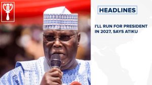 I’ll run for president in 2027, says Atiku and more stories