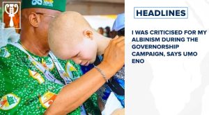 I was criticised for my albinism during the governorship campaign, says Umo Eno