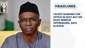 I’m not running for office in 2027, but we must remove oppressors, says El-Rufai