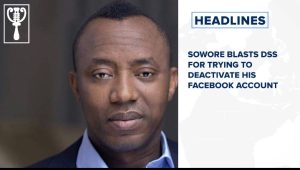 Sowore blasts DSS for trying to deactivate his Facebook account and more