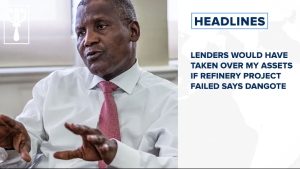 Lenders would have taken over my assets if refinery project failed says Dangote and more