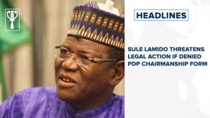 Sule Lamido threatens legal action if denied PDP chairmanship form and more