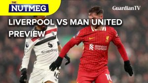 Liverpool vs Man United match preview | The Nutmeg