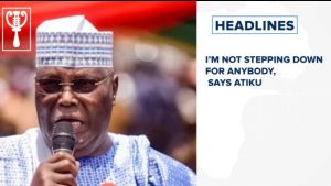 I’m not stepping down for anybody, says Atiku and more stories