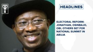 Electoral reform: Jonathan, Osinbajo, Obi, others set for National Summit in Abuja and more