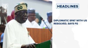 Diplomatic spat with US resolved, says FG and more