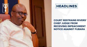 Court restrains Rivers’ chief judge from receiving impeachment notice against Fubara