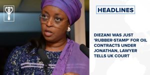 Diezani was just ‘rubber-stamp’ for oil contracts under Jonathan, Lawyer tells UK court