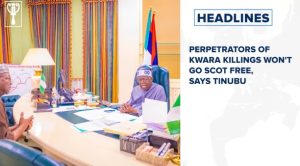 Perpetrators of Kwara killings won’t go scot free, says Tinubu and more