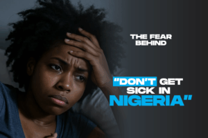 The fear behind “Don’t Get Sick in Nigeria”