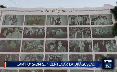 "AM FO’ Ș-OM SI ” CENTENAR LA DRĂGUȘENI