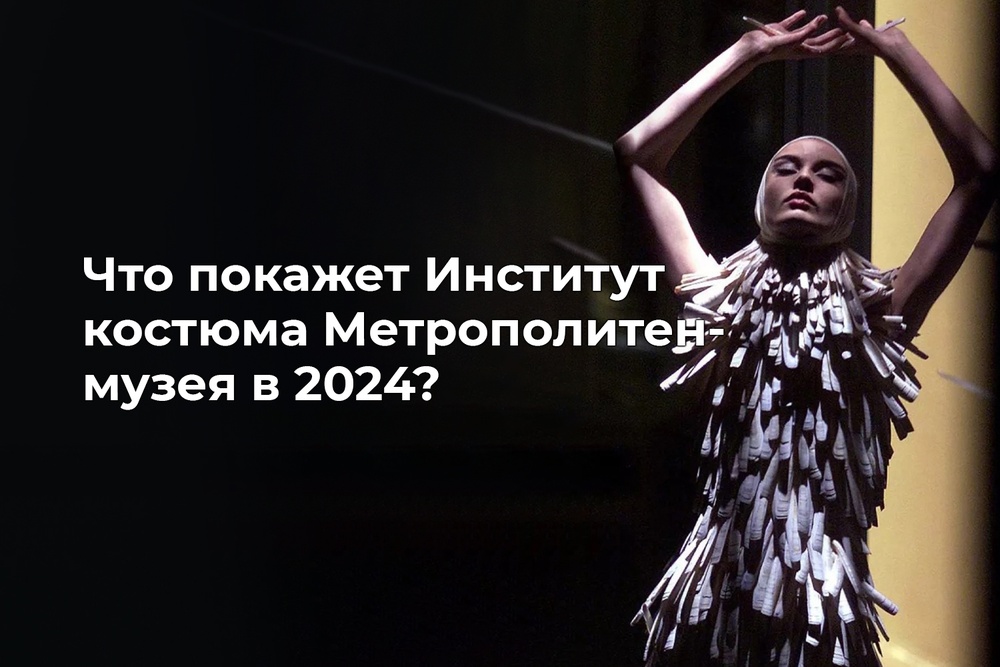 Что покажет Институт костюма Метрополитен-музея в 2024?