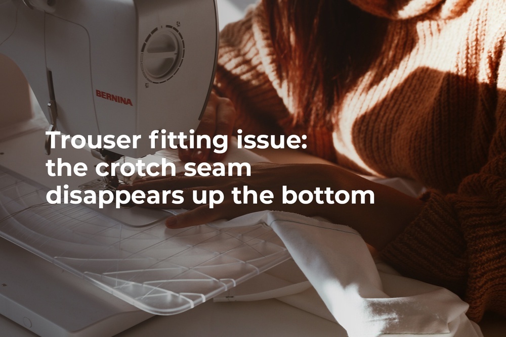 Trouser fitting issue: the crotch seam disappears up the bottom