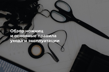 Обзор ножниц и основные правила ухода и эксплуатации