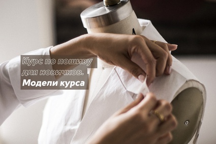 Курс по пошиву для Новичков. Модели Курса