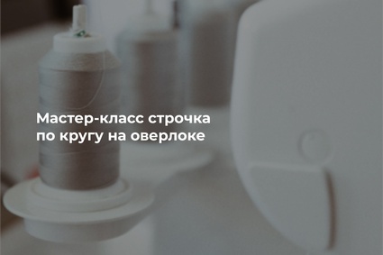 Мастер-класс строчка по кругу на оверлоке
