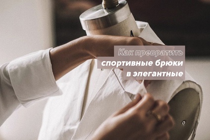 Как превратить спортивные брюки в элегантные