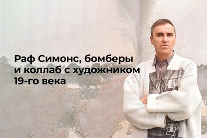 Раф Симонс, бомберы и коллаб с художником XIX века