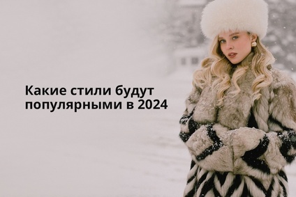 Какие стили будут популярными в 2024