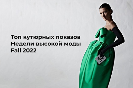 Топ кутюрных показов Недели высокой моды Fall 2022